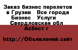 Заказ бизнес перелетов в Грузии - Все города Бизнес » Услуги   . Свердловская обл.,Асбест г.